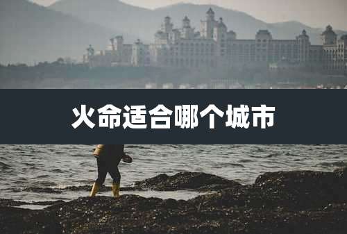 火命适合哪个城市