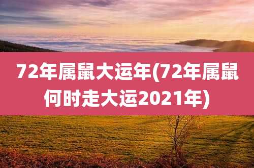72年属鼠大运年(72年属鼠何时走大运2021年)
