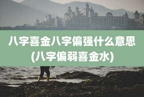 八字喜金八字偏强什么意思(八字偏弱喜金水)