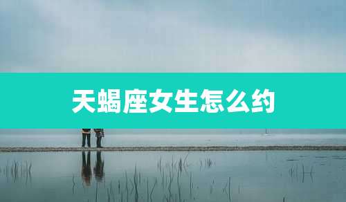 天蝎座女生怎么约