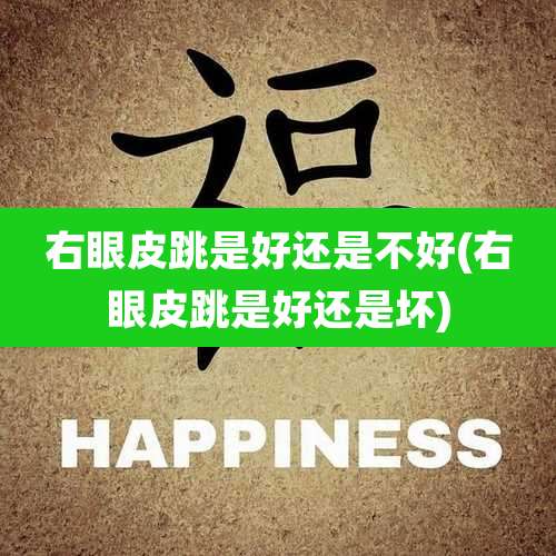 右眼皮跳是好还是不好(右眼皮跳是好还是坏)