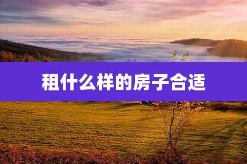 租什么样的房子合适