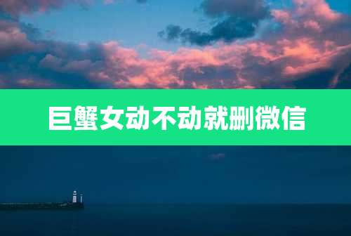 巨蟹女动不动就删微信