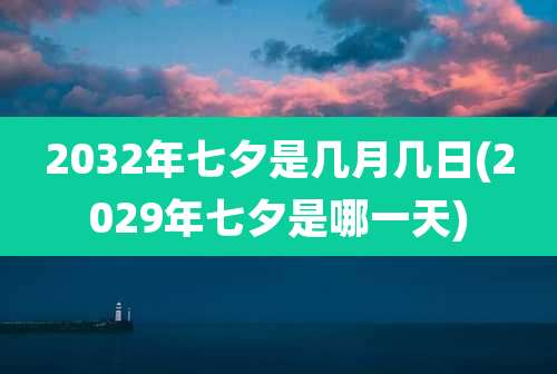2032年七夕是几月几日(2029年七夕是哪一天)