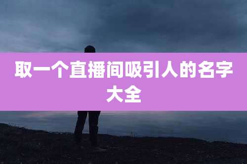 取一个直播间吸引人的名字大全