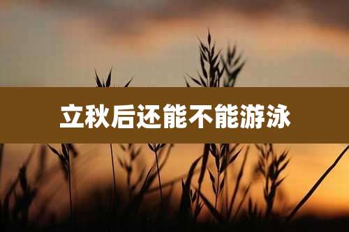立秋后还能不能游泳