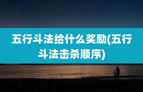 五行斗法给什么奖励(五行斗法击杀顺序)