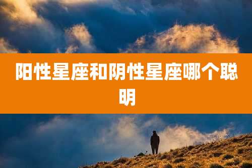 阳性星座和阴性星座哪个聪明