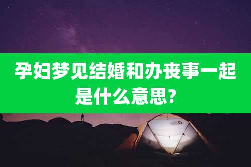 孕妇梦见结婚和办丧事一起是什么意思?