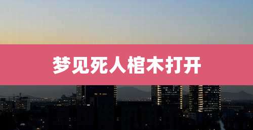 梦见死人棺木打开