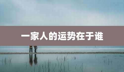 一家人的运势在于谁