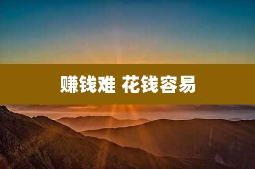 赚钱难 花钱容易