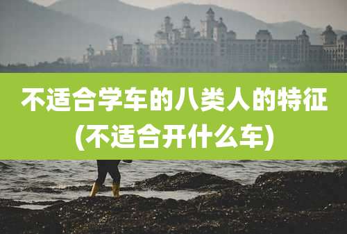 不适合学车的八类人的特征(不适合开什么车)