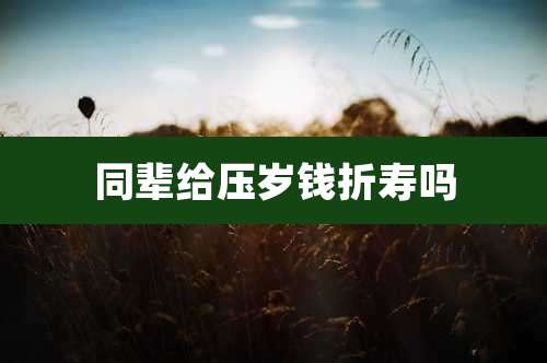 同辈给压岁钱折寿吗