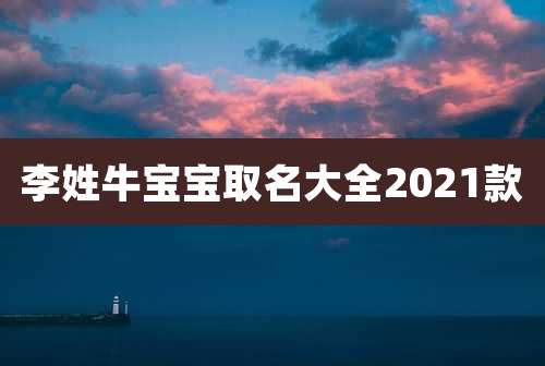 李姓牛宝宝取名大全2021款