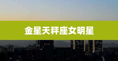 金星天秤座女明星