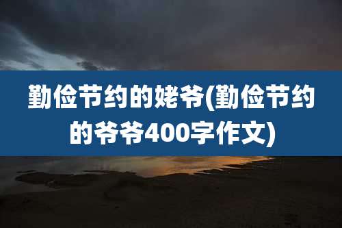 勤俭节约的姥爷(勤俭节约的爷爷400字作文)