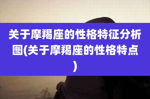 关于摩羯座的性格特征分析图(关于摩羯座的性格特点)
