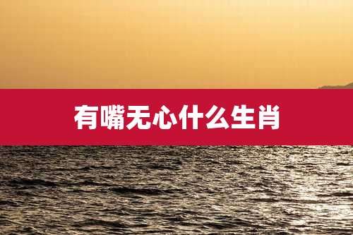 有嘴无心什么生肖