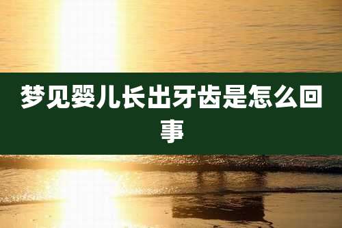 梦见婴儿长出牙齿是怎么回事