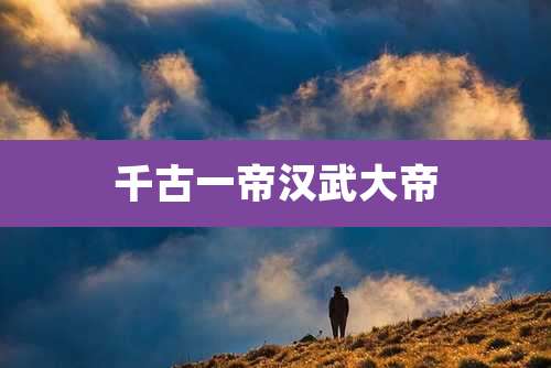 千古一帝汉武大帝