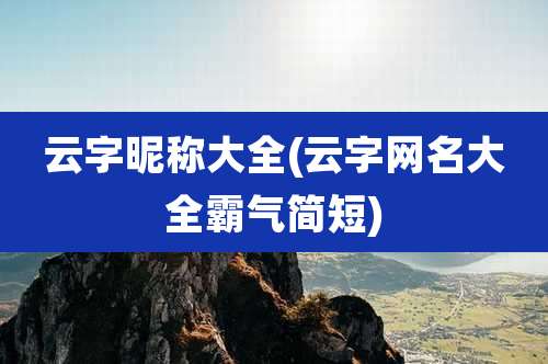 云字昵称大全(云字网名大全霸气简短)