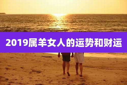 2019属羊女人的运势和财运