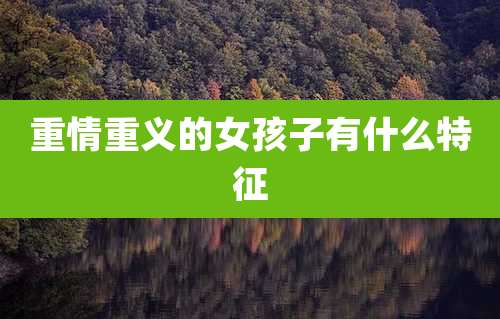 重情重义的女孩子有什么特征