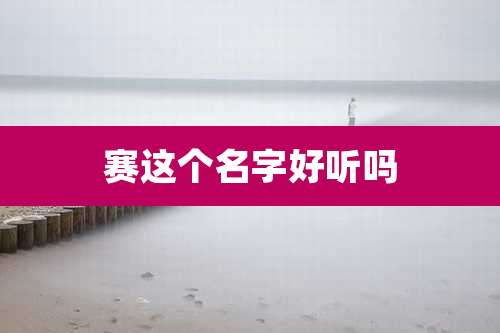 赛这个名字好听吗