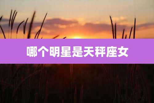 哪个明星是天秤座女