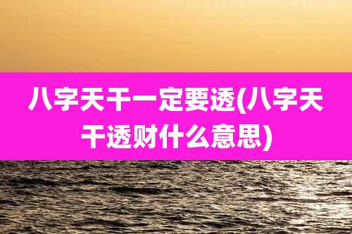 八字天干一定要透(八字天干透财什么意思)