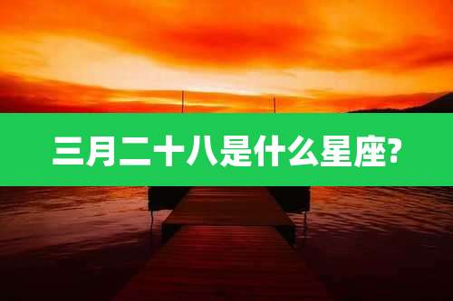 三月二十八是什么星座?