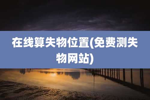 在线算失物位置(免费测失物网站)