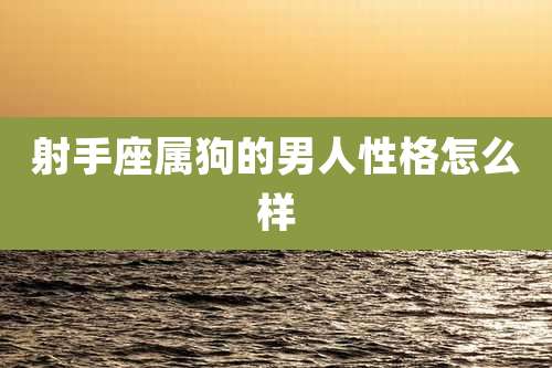 射手座属狗的男人性格怎么样
