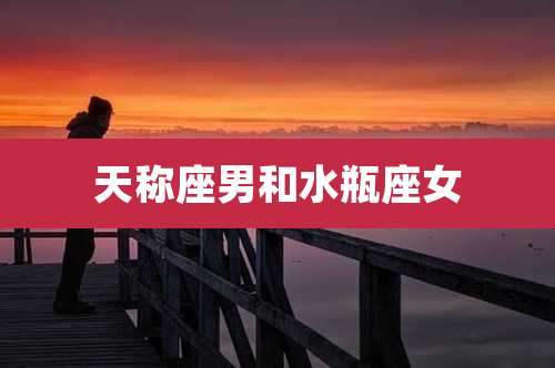 天称座男和水瓶座女