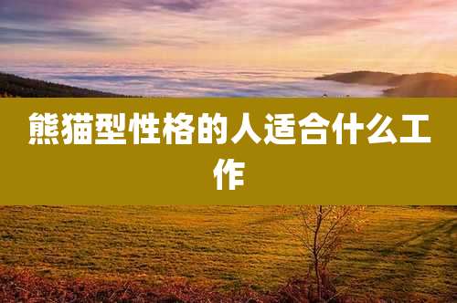 熊猫型性格的人适合什么工作