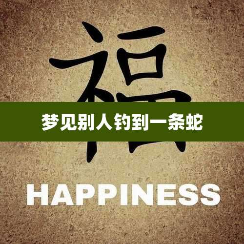 梦见别人钓到一条蛇