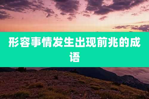 形容事情发生出现前兆的成语
