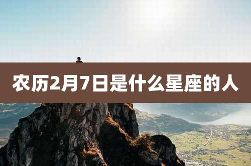 农历2月7日是什么星座的人