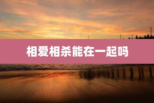 相爱相杀能在一起吗