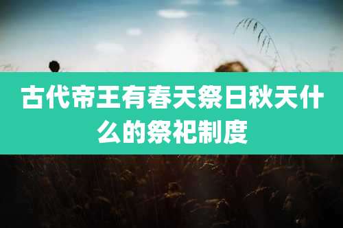 古代帝王有春天祭日秋天什么的祭祀制度