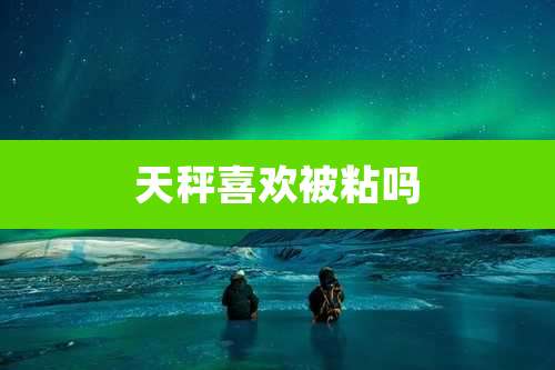 天秤喜欢被粘吗