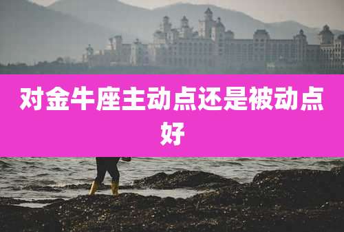 对金牛座主动点还是被动点好