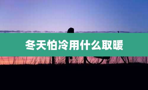 冬天怕冷用什么取暖