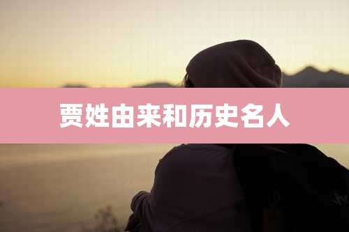 贾姓由来和历史名人