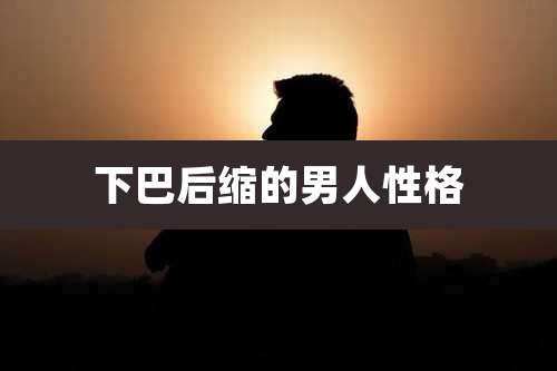 下巴后缩的男人性格