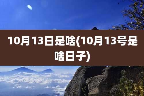 10月13日是啥(10月13号是啥日子)