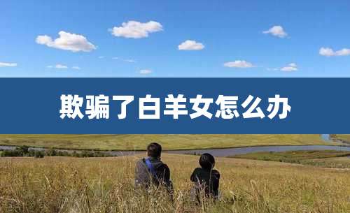 欺骗了白羊女怎么办
