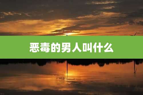 恶毒的男人叫什么