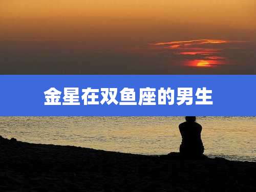 金星在双鱼座的男生
